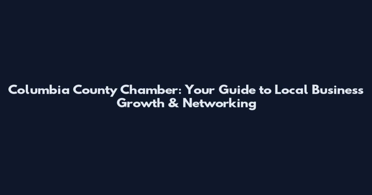 Columbia County Chamber: Your Guide to Local Business Growth & Networking
