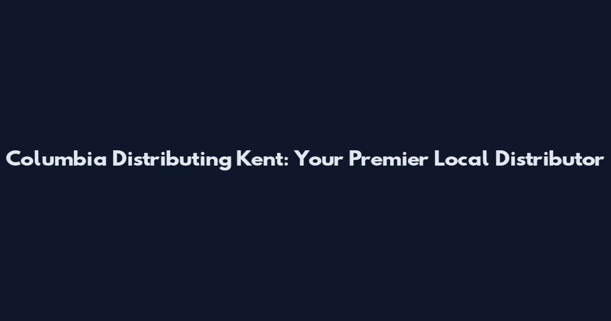 Columbia Distributing Kent: Your Premier Local Distributor