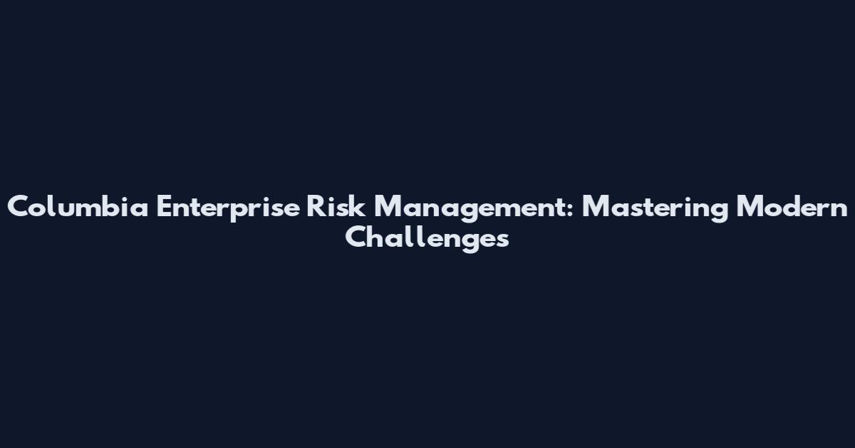 Columbia Enterprise Risk Management: Mastering Modern Challenges