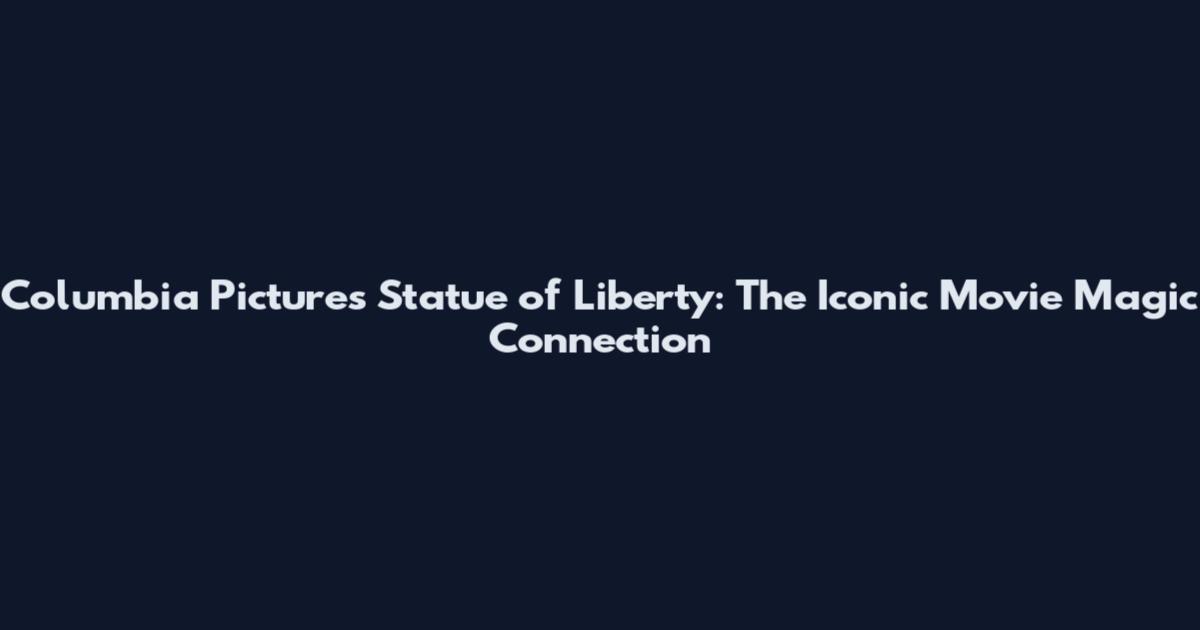 Columbia Pictures Statue of Liberty: The Iconic Movie Magic Connection