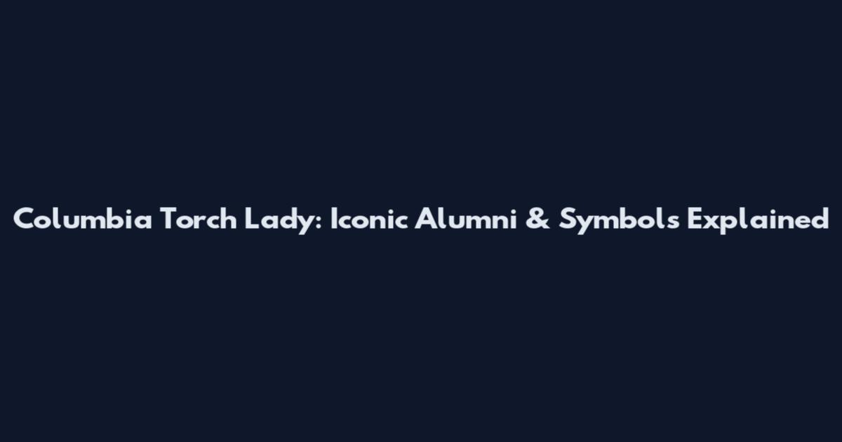 Columbia Torch Lady: Iconic Alumni & Symbols Explained