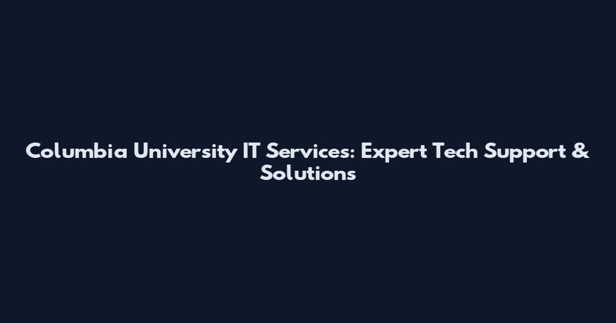 Columbia University IT Services: Expert Tech Support & Solutions