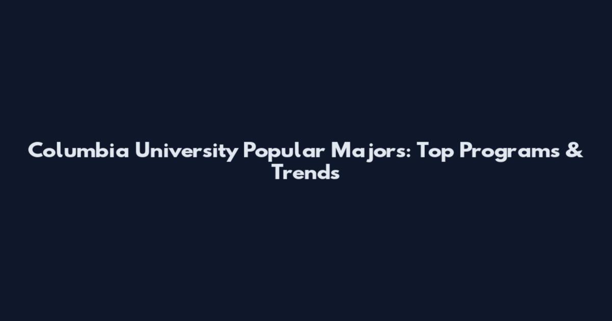Columbia University Popular Majors: Top Programs & Trends