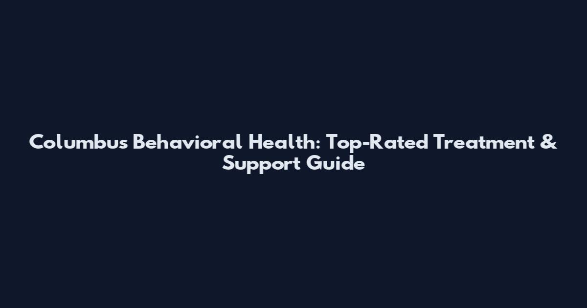 Columbus Behavioral Health: Top-Rated Treatment & Support Guide