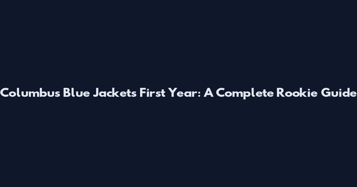 Columbus Blue Jackets First Year: A Complete Rookie Guide
