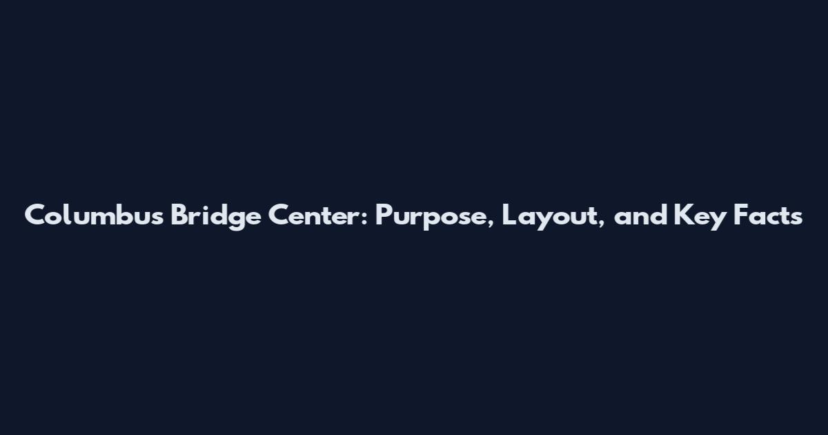 Columbus Bridge Center: Purpose, Layout, and Key Facts