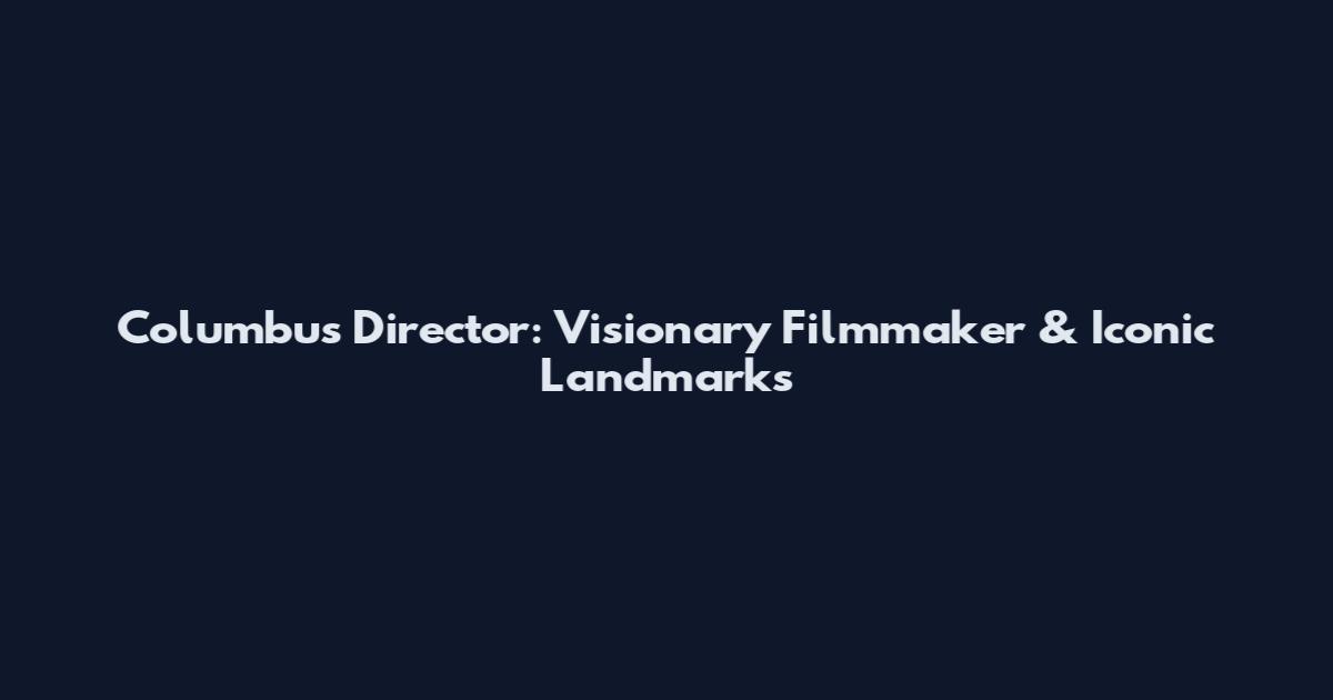 Columbus Director: Visionary Filmmaker & Iconic Landmarks