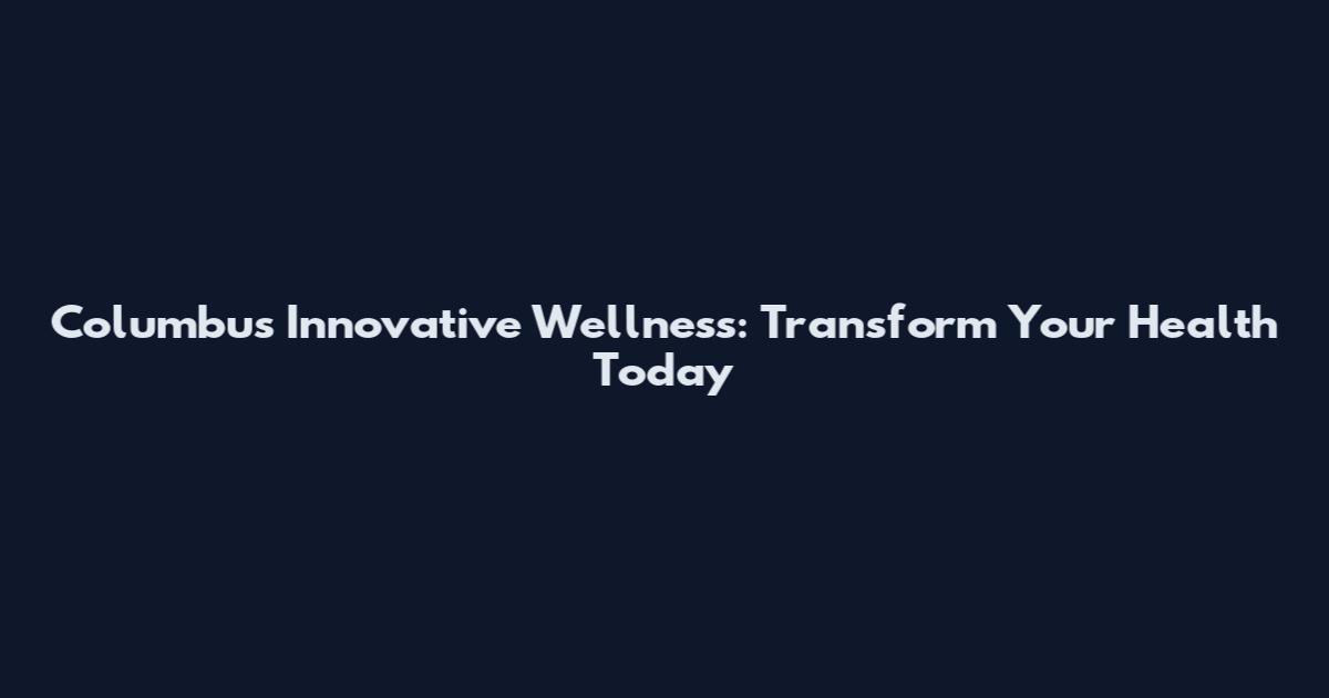 Columbus Innovative Wellness: Transform Your Health Today