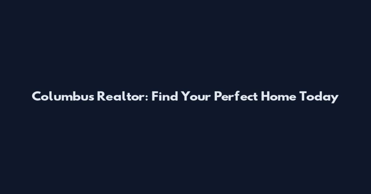Columbus Realtor: Find Your Perfect Home Today