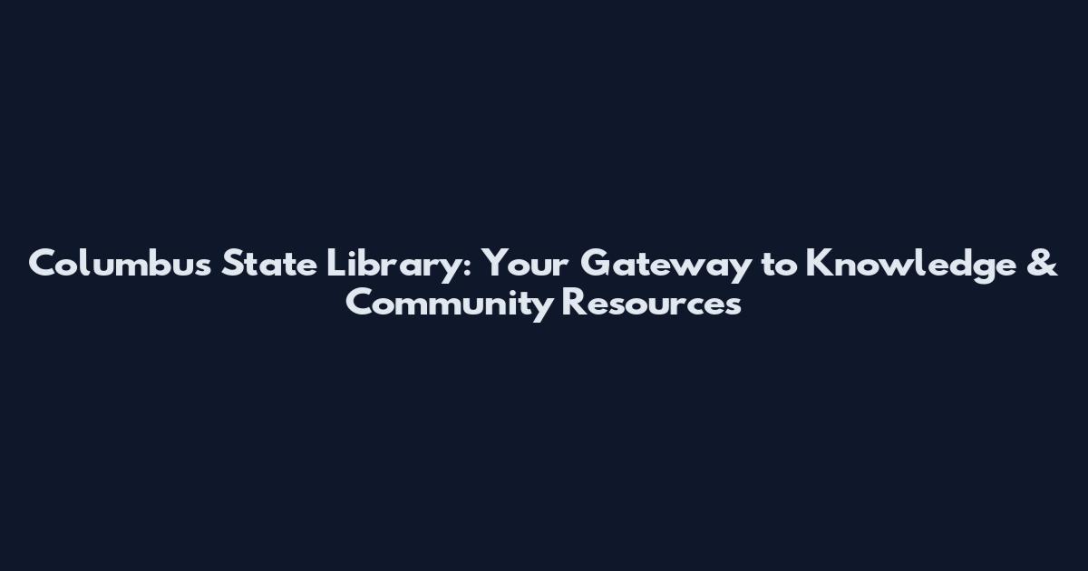 Columbus State Library: Your Gateway to Knowledge & Community Resources