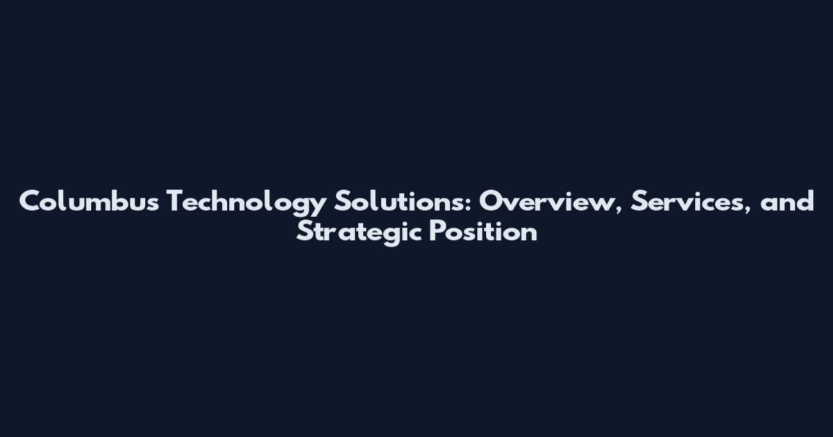 Columbus Technology Solutions: Overview, Services, and Strategic Position