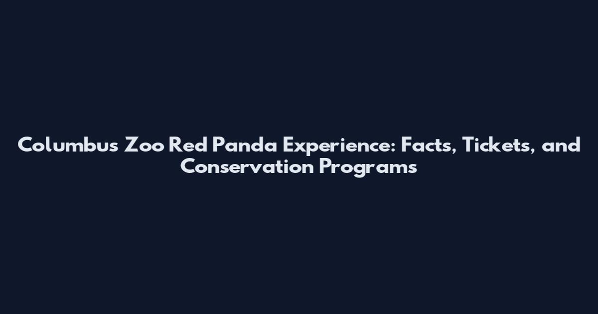 Columbus Zoo Red Panda Experience: Facts, Tickets, and Conservation Programs