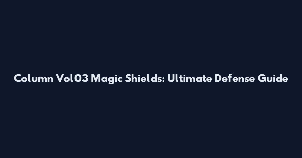 Column Vol03 Magic Shields: Ultimate Defense Guide