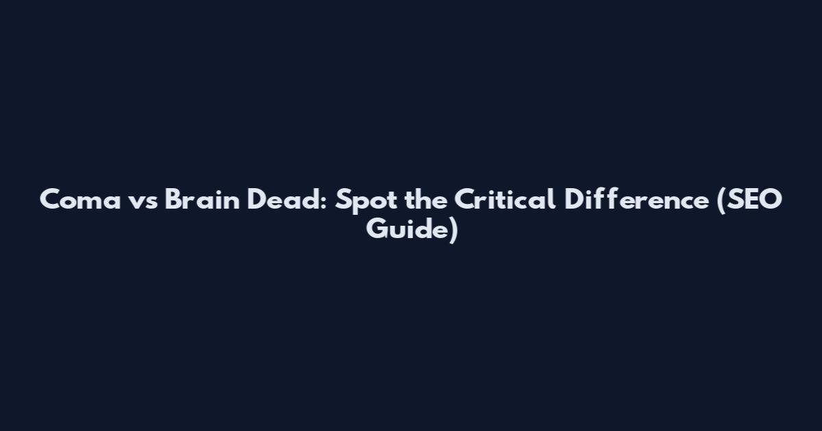 Coma vs Brain Dead: Spot the Critical Difference (SEO Guide)