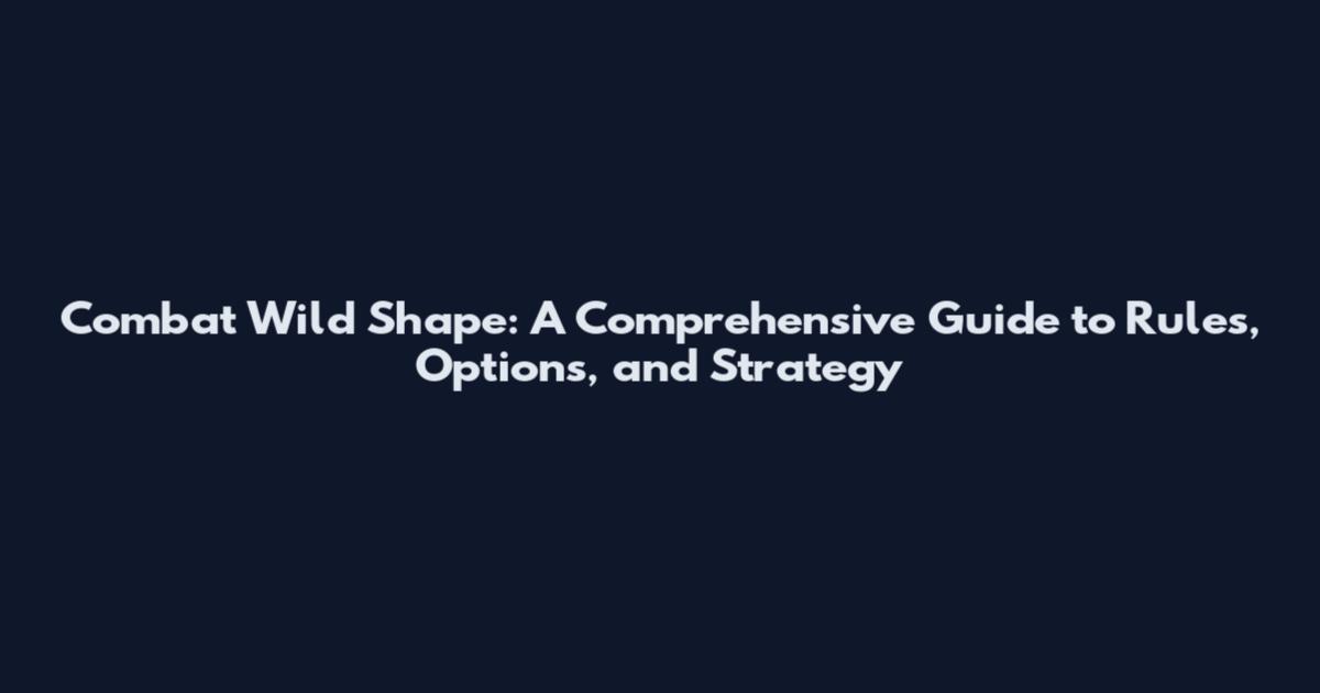 Combat Wild Shape: A Comprehensive Guide to Rules, Options, and Strategy