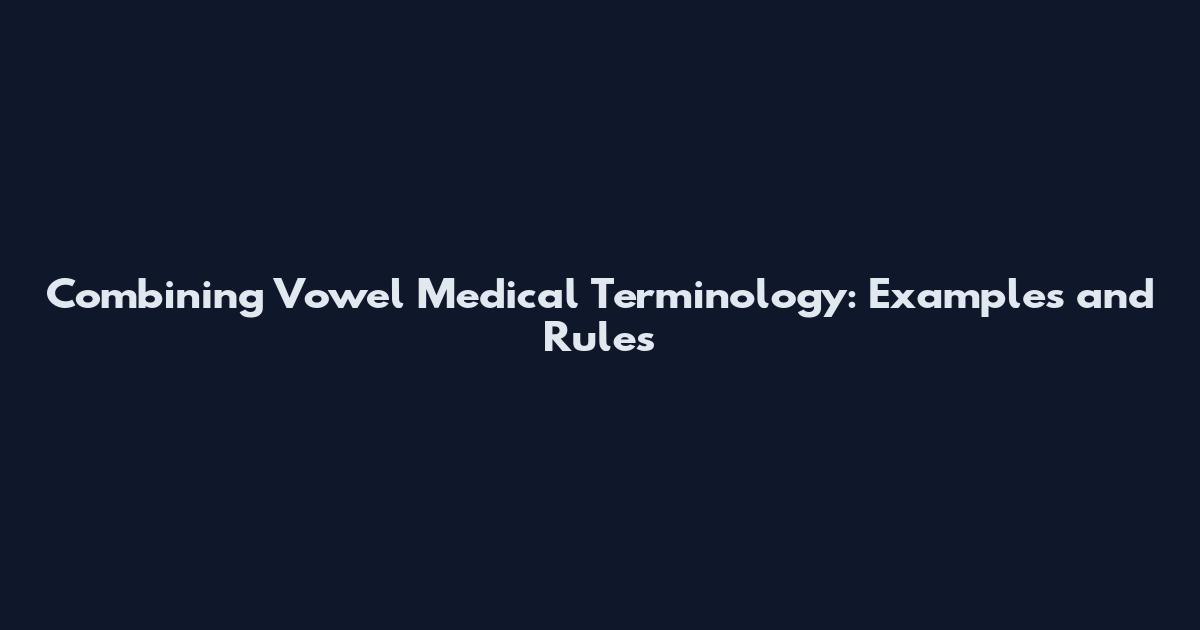 Combining Vowel Medical Terminology: Examples and Rules