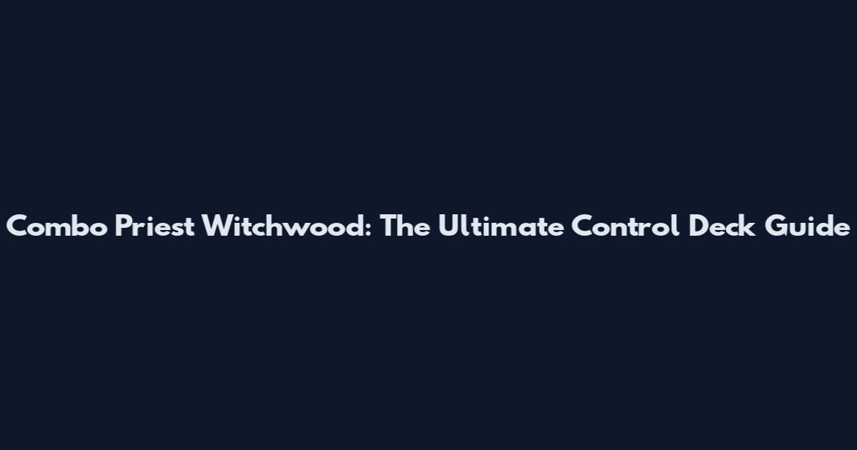 Combo Priest Witchwood: The Ultimate Control Deck Guide