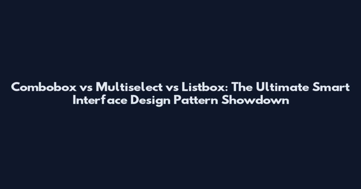 Combobox vs Multiselect vs Listbox: The Ultimate Smart Interface Design Pattern Showdown