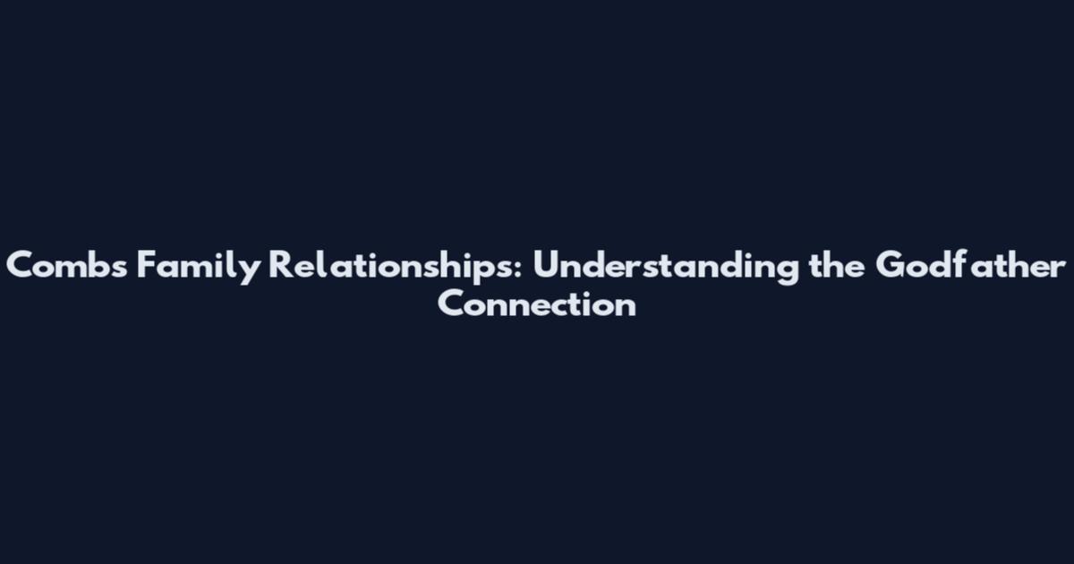 Combs Family Relationships: Understanding the Godfather Connection