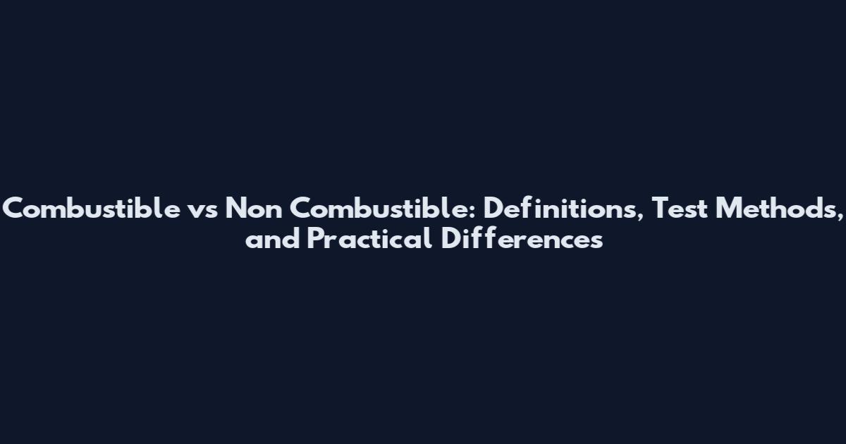 Combustible vs Non Combustible: Definitions, Test Methods, and Practical Differences