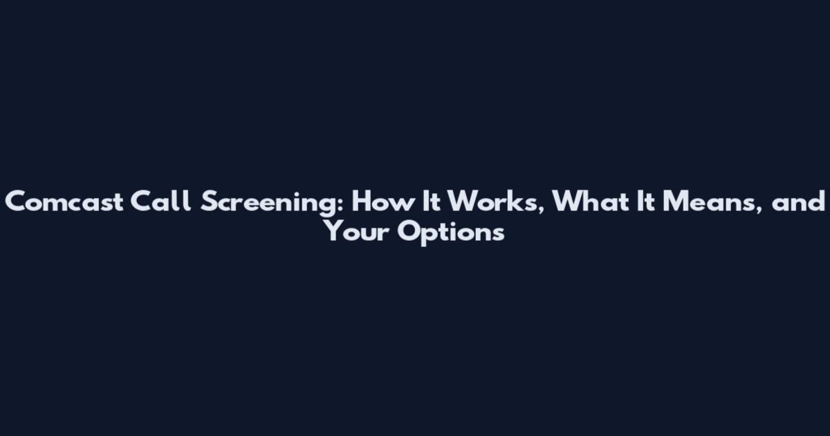 Comcast Call Screening: How It Works, What It Means, and Your Options