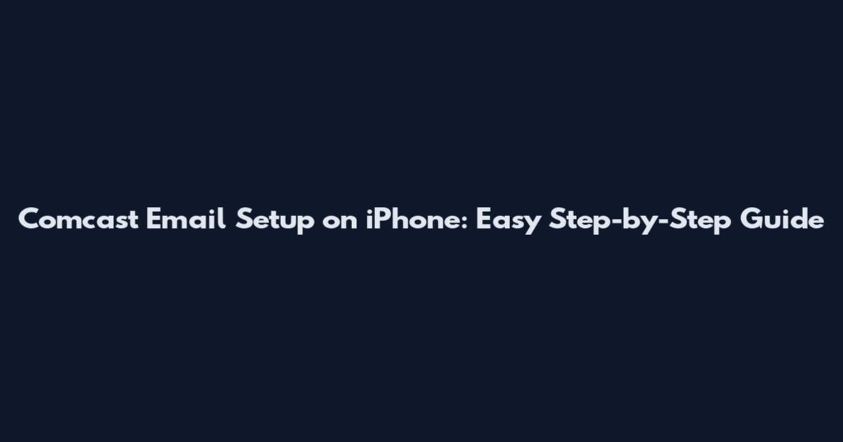 Comcast Email Setup on iPhone: Easy Step-by-Step Guide