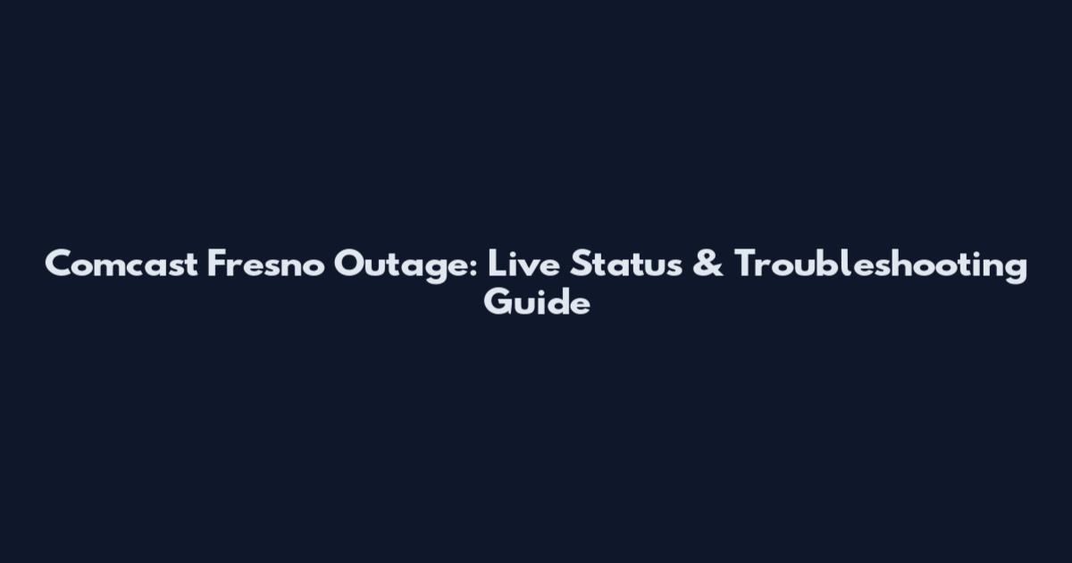 Comcast Fresno Outage: Live Status & Troubleshooting Guide