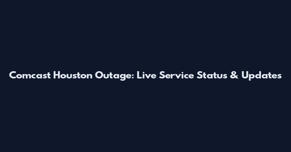 Comcast Houston Outage: Live Service Status & Updates