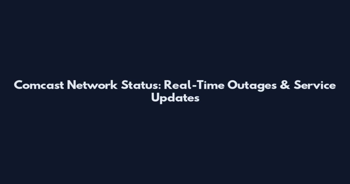 Comcast Network Status: Real-Time Outages & Service Updates