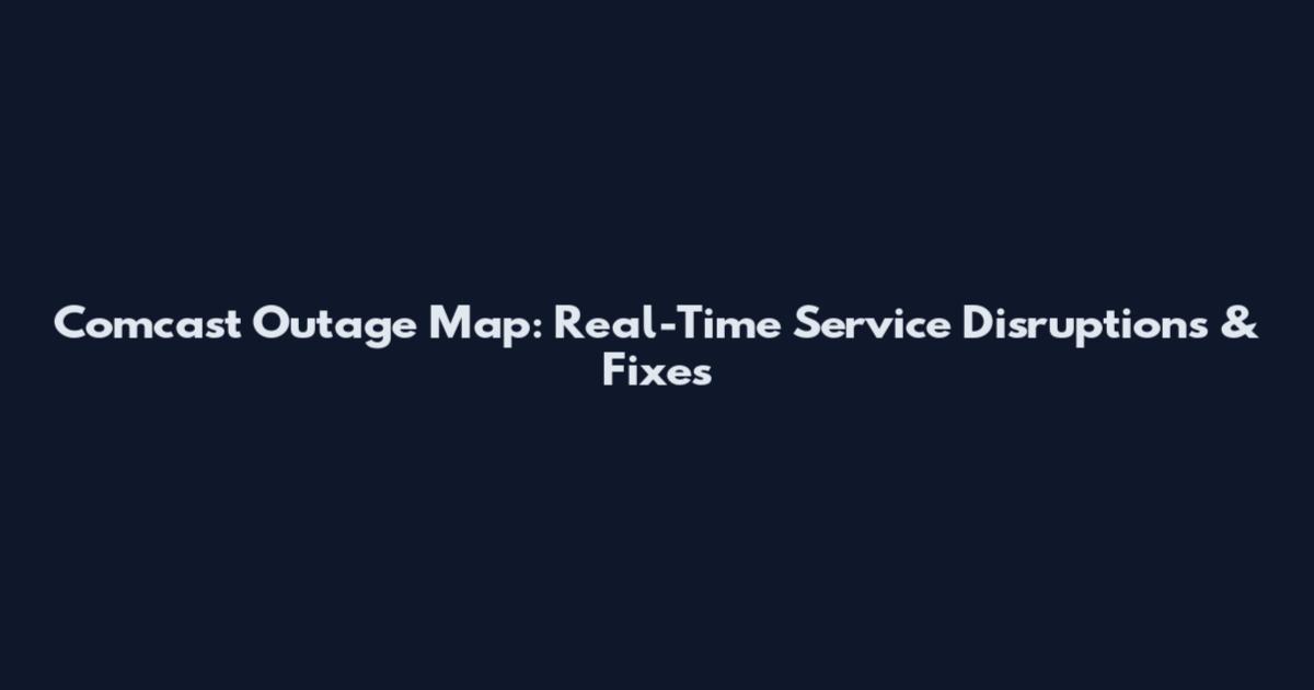 Comcast Outage Map: Real-Time Service Disruptions & Fixes