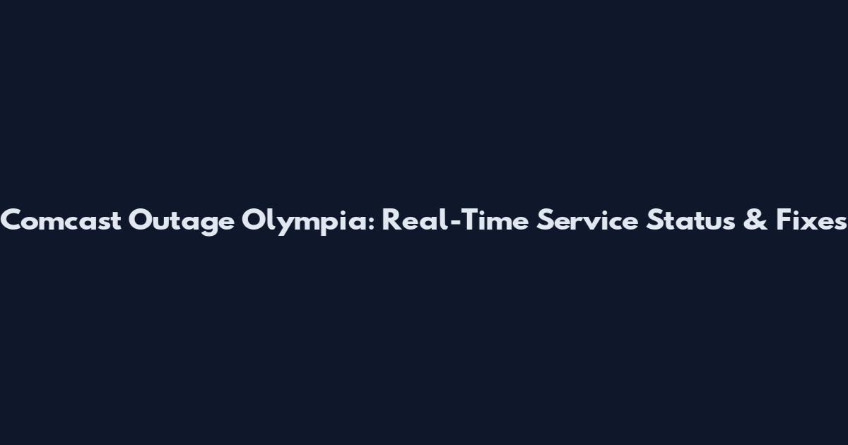 Comcast Outage Olympia: Real-Time Service Status & Fixes