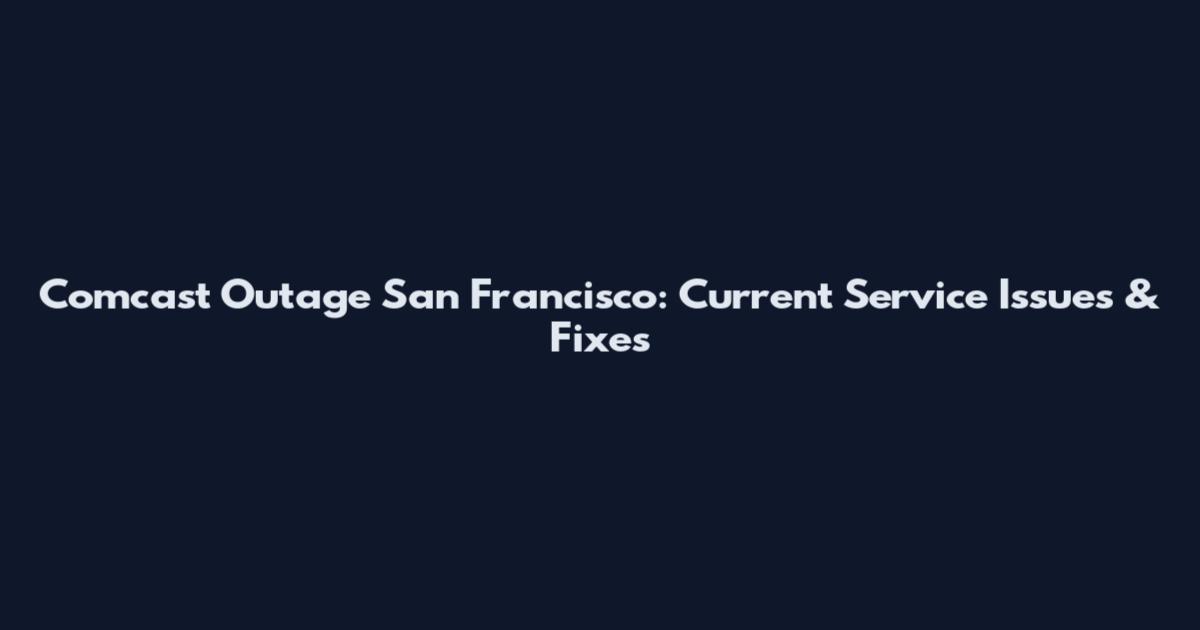Comcast Outage San Francisco: Current Service Issues & Fixes