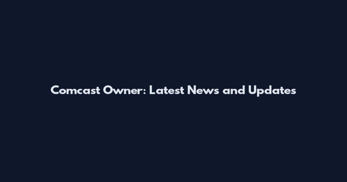 Comcast Owner: Latest News and Updates