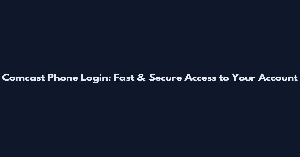 Comcast Phone Login: Fast & Secure Access to Your Account