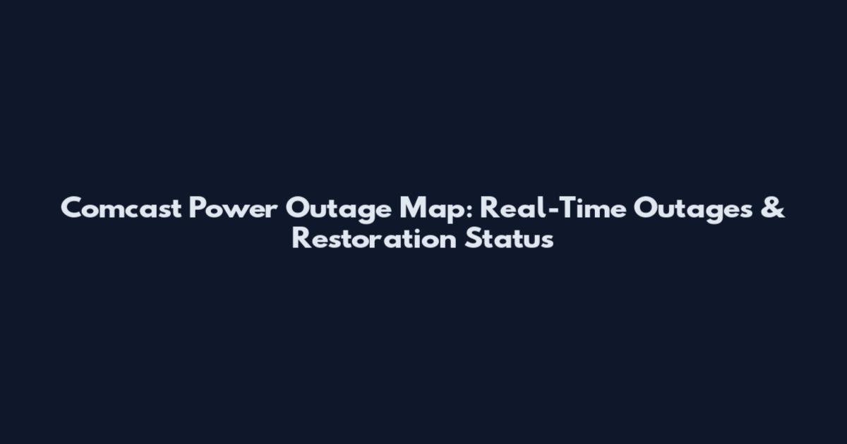 Comcast Power Outage Map: Real-Time Outages & Restoration Status