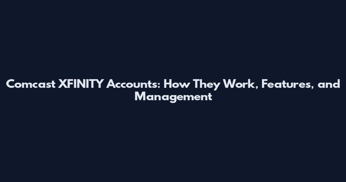 Comcast XFINITY Accounts: How They Work, Features, and Management
