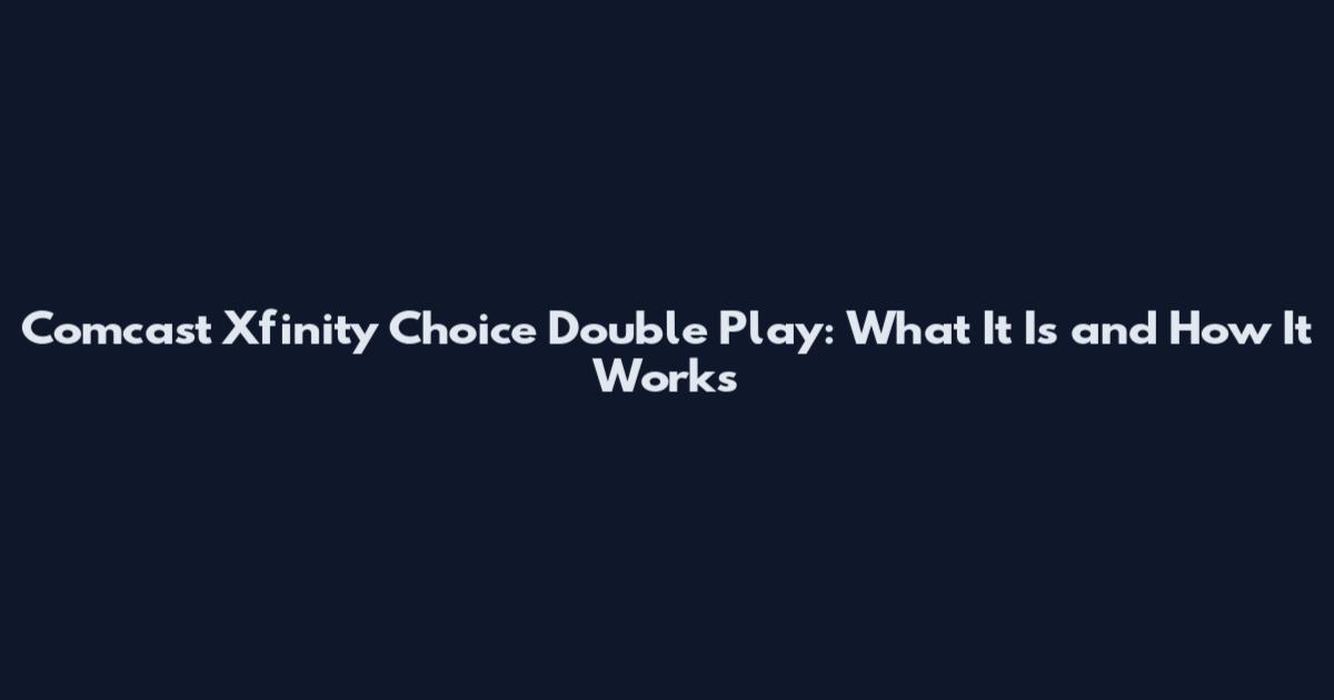 Comcast Xfinity Choice Double Play: What It Is and How It Works