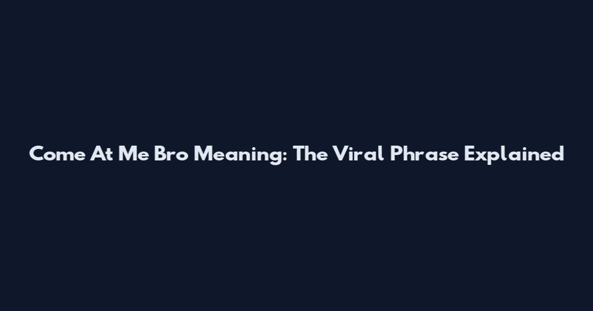Come At Me Bro Meaning: The Viral Phrase Explained