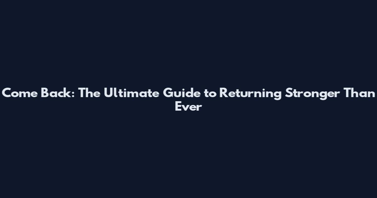 Come Back: The Ultimate Guide to Returning Stronger Than Ever