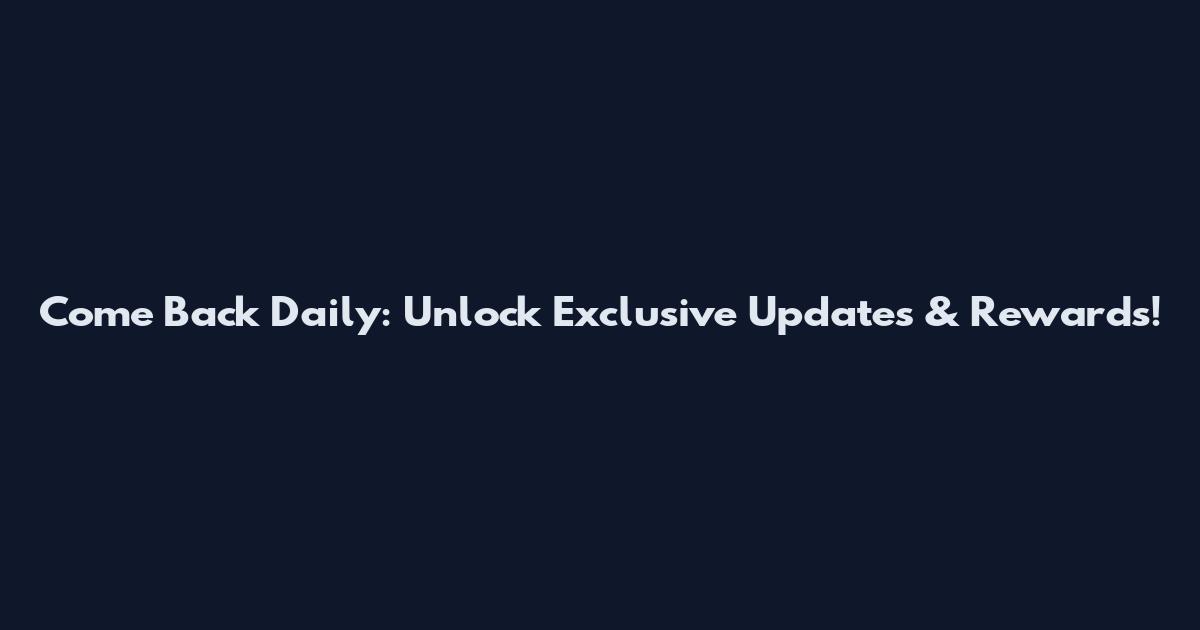 Come Back Daily: Unlock Exclusive Updates & Rewards!