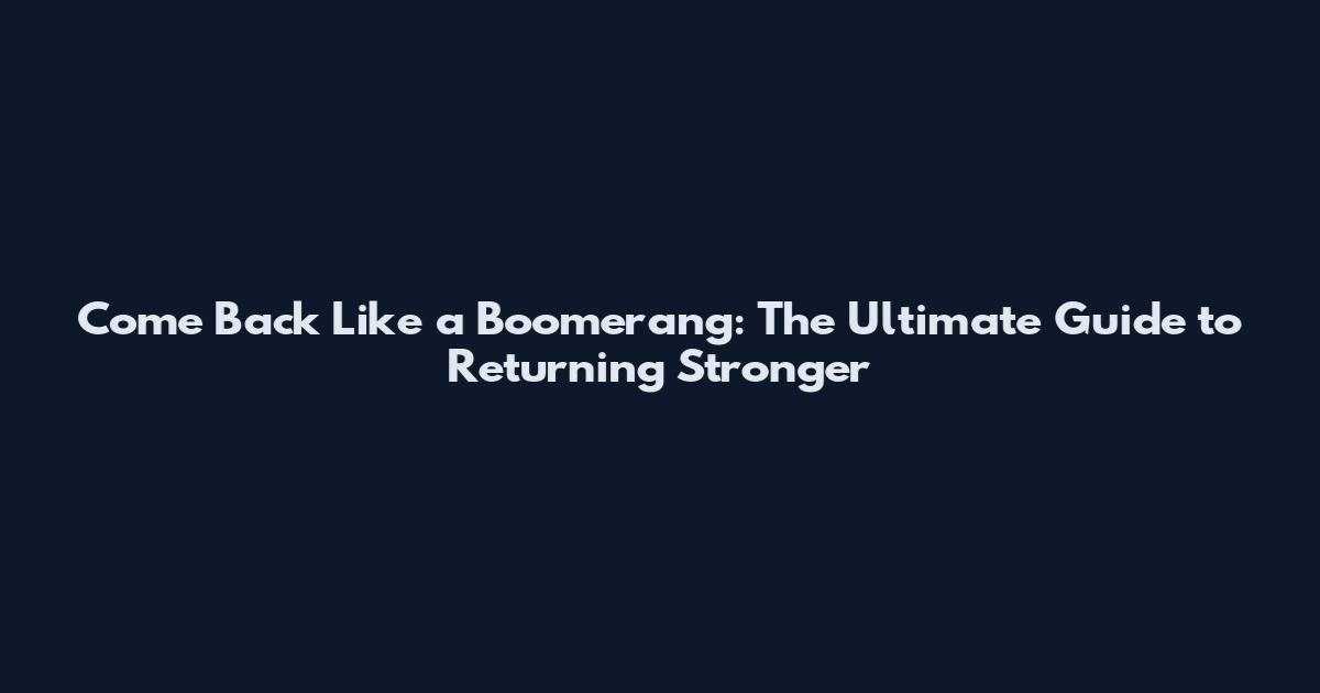 Come Back Like a Boomerang: The Ultimate Guide to Returning Stronger