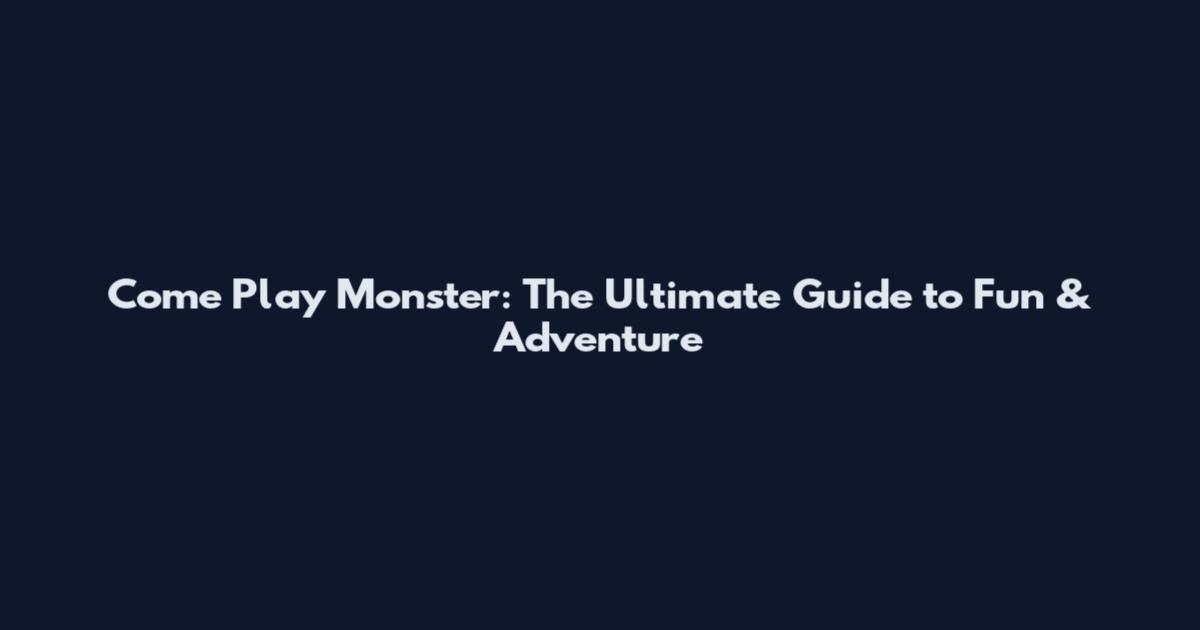 Come Play Monster: The Ultimate Guide to Fun & Adventure