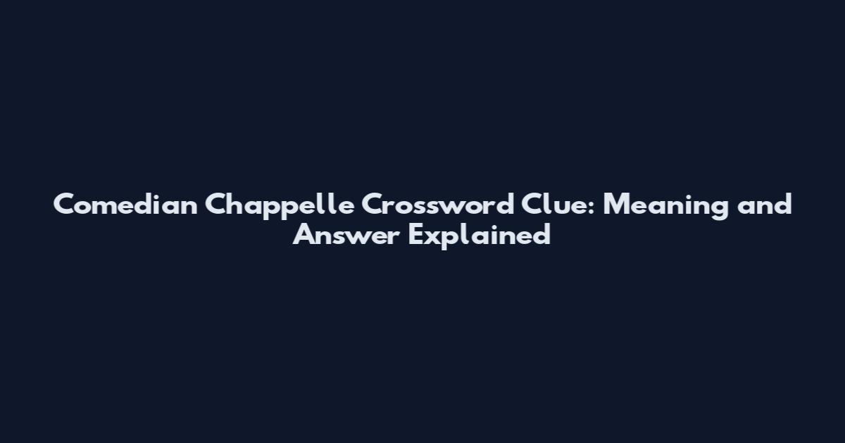 Comedian Chappelle Crossword Clue: Meaning and Answer Explained