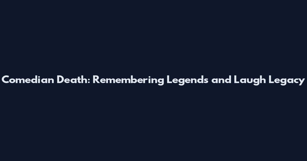 Comedian Death: Remembering Legends and Laugh Legacy
