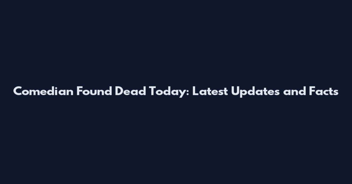 Comedian Found Dead Today: Latest Updates and Facts