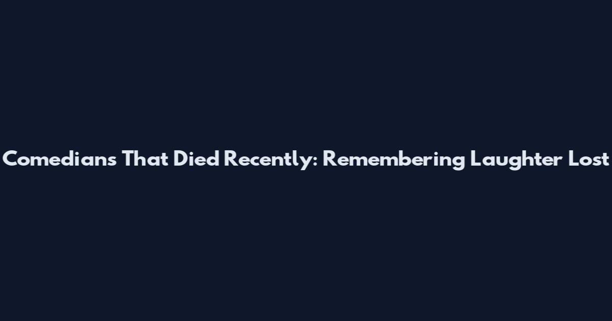 Comedians That Died Recently: Remembering Laughter Lost