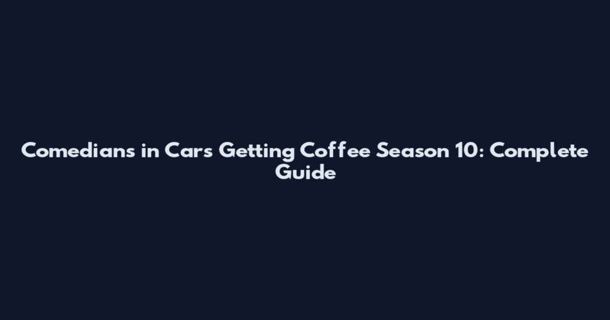 Comedians in Cars Getting Coffee Season 10: Complete Guide
