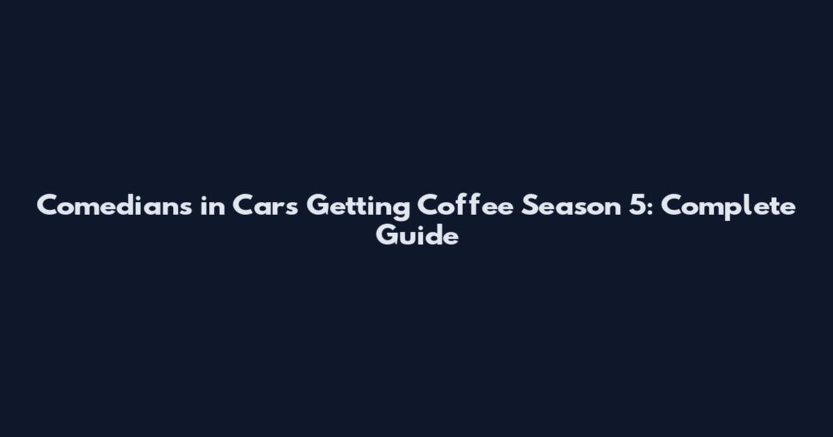 Comedians in Cars Getting Coffee Season 5: Complete Guide