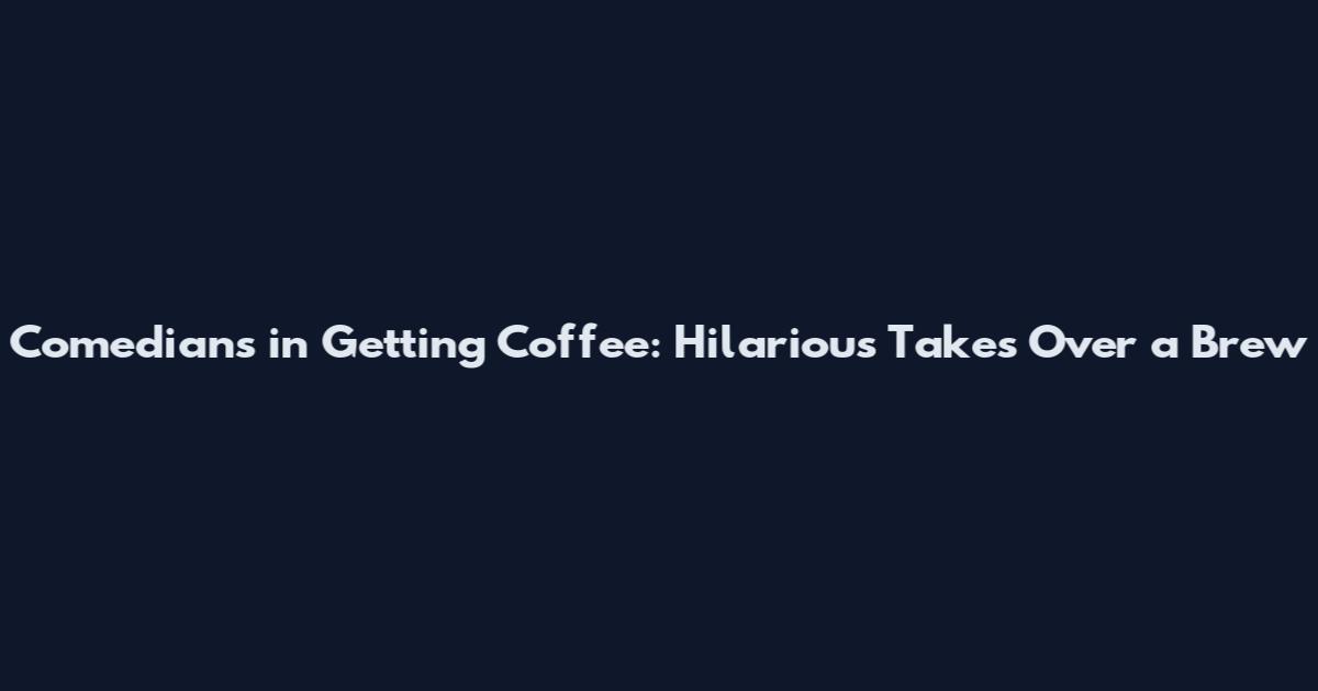 Comedians in Getting Coffee: Hilarious Takes Over a Brew