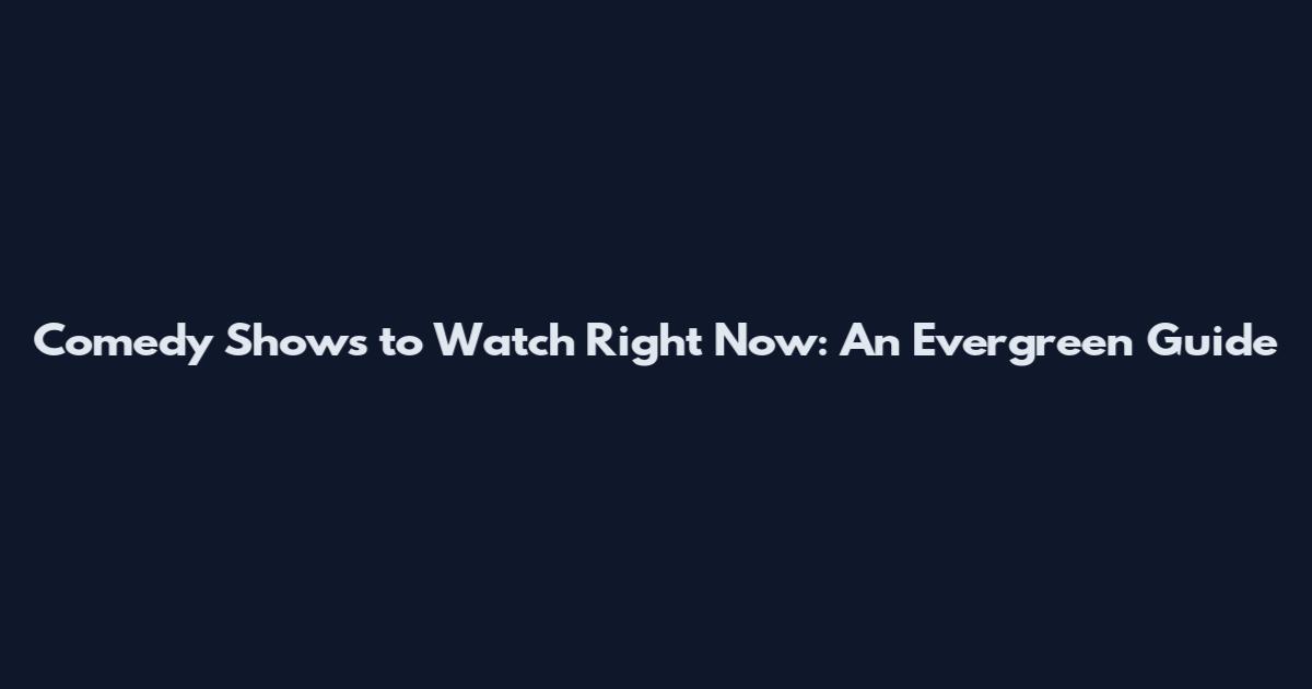 Comedy Shows to Watch Right Now: An Evergreen Guide